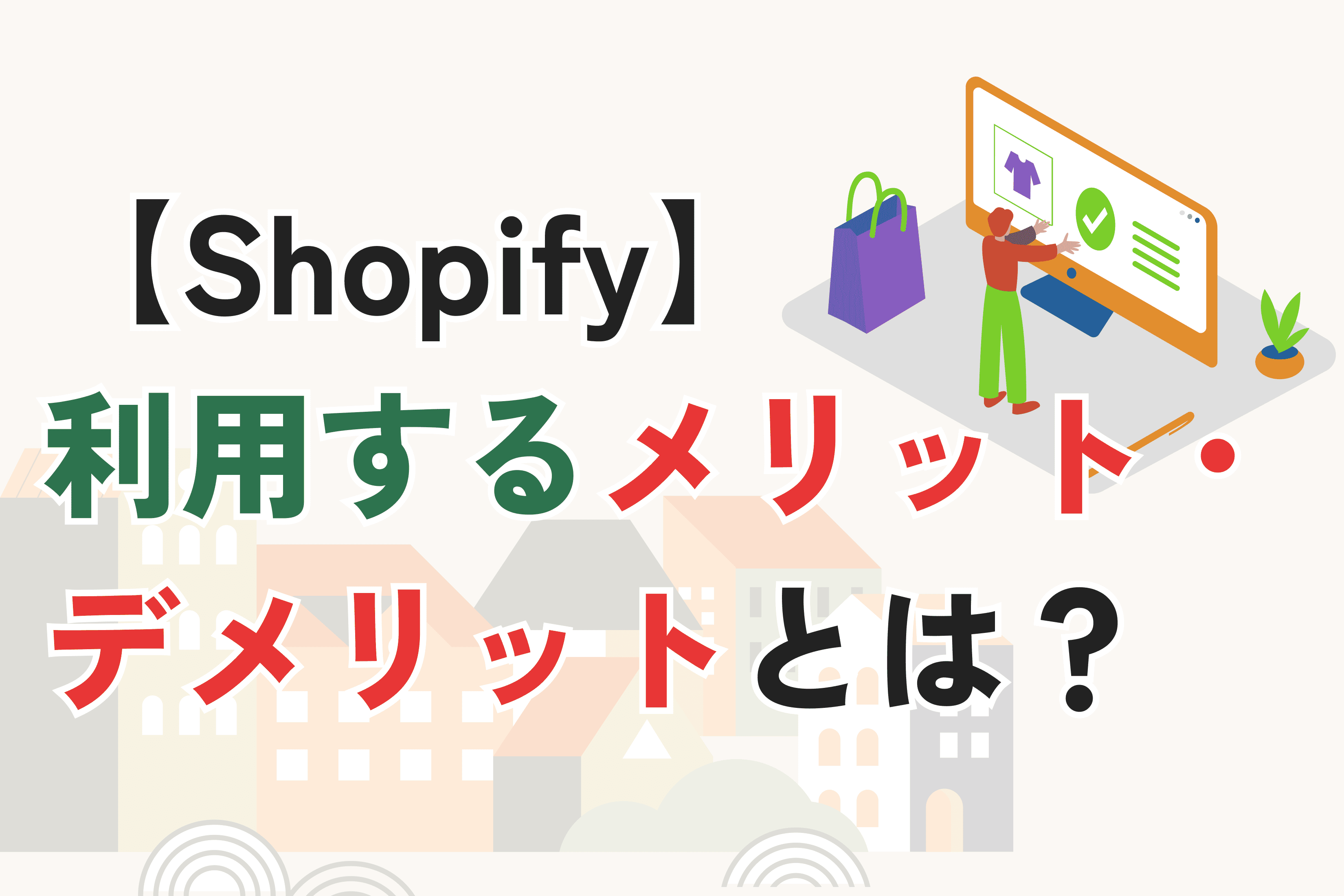 Shopifyのメリット・デメリットとは？EC事業者向けにわかりやすく解説
